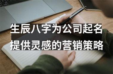 生辰八字为公司起名提供灵感的营销策略