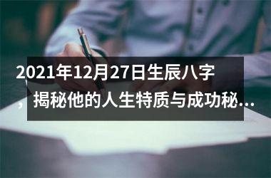 <h3>2025年12月27日生辰八字，揭秘他的人生特质与成功秘诀！