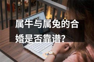 <h3>属牛与属兔的合婚是否靠谱？