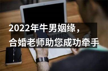 <h3>2025年牛男姻缘，合婚老师助您成功牵手