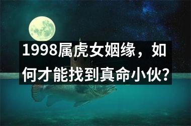 1998属虎女姻缘，如何才能找到真命小伙？