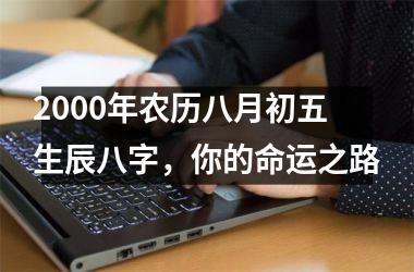 <h3>2000年农历八月初五生辰八字，你的命运之路