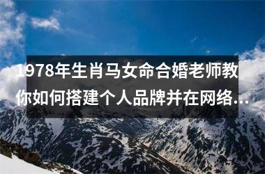 <h3>1978年生肖马女命合婚老师教你如何搭建个人品牌并在网络上营销成功