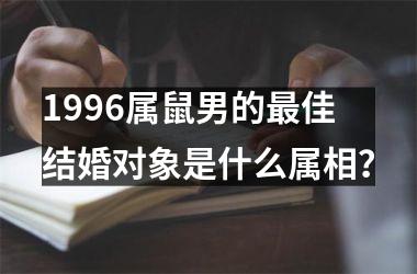 <h3>1996属鼠男的佳结婚对象是什么属相？