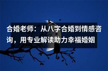 <h3>合婚老师：从八字合婚到情感咨询，用专业解读助力幸福婚姻