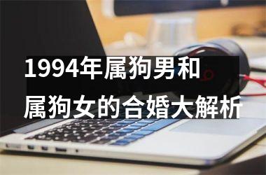 <h3>1994年属狗男和属狗女的合婚大解析