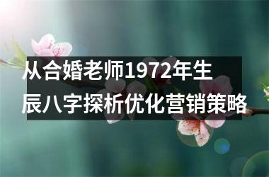 <h3>从合婚老师1972年生辰八字探析优化营销策略