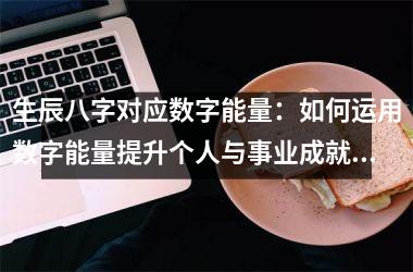 <h3>生辰八字对应数字能量：如何运用数字能量提升个人与事业成就？