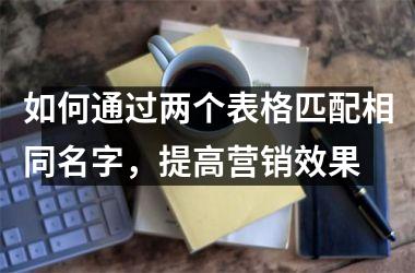 如何通过两个表格匹配相同名字，提高营销效果