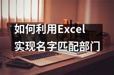 如何利用Excel实现名字匹配部门