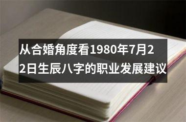 <h3>从合婚角度看1980年7月22日生辰八字的职业发展建议