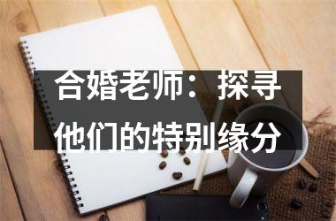 <h3>合婚老师：探寻他们的特别缘分