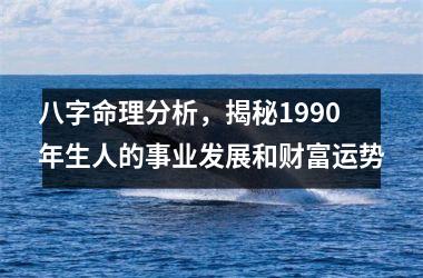 <h3>八字命理分析，揭秘1990年生人的事业发展和财富运势