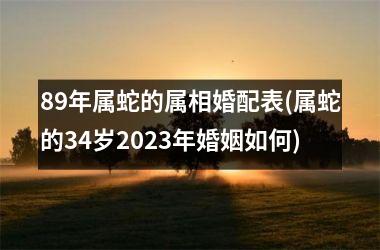 89年属蛇的属相婚配表(属蛇的34岁2023年婚姻如何)