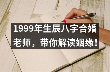 <h3>1999年生辰八字合婚老师，带你解读姻缘！