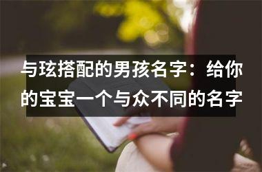 <h3>与玹搭配的男孩名字：给你的宝宝一个与众不同的名字