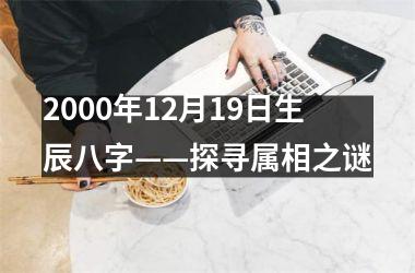 <h3>2000年12月19日生辰八字——探寻属相之谜