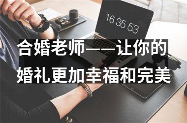 合婚老师——让你的婚礼更加幸福和完美