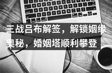 <h3>三战吕布解签，解锁姻缘奥秘，婚姻塔顺利攀登