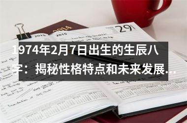 1974年2月7日出生的生辰八字：揭秘性格特点和未来发展趋势！