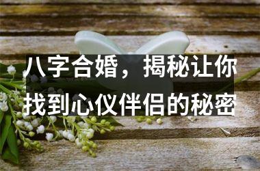 <h3>八字合婚，揭秘让你找到心仪伴侣的秘密