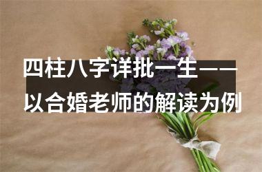 <h3>四柱八字详批一生——以合婚老师的解读为例