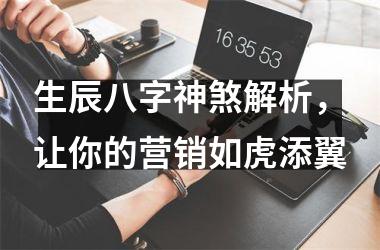 <h3>生辰八字神煞解析，让你的营销如虎添翼