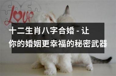 <h3>十二生肖八字合婚 - 让你的婚姻更幸福的秘密武器