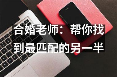 <h3>合婚老师：帮你找到最匹配的另一半