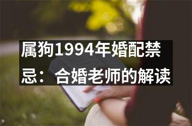 <h3>属狗1994年婚配禁忌：合婚老师的解读