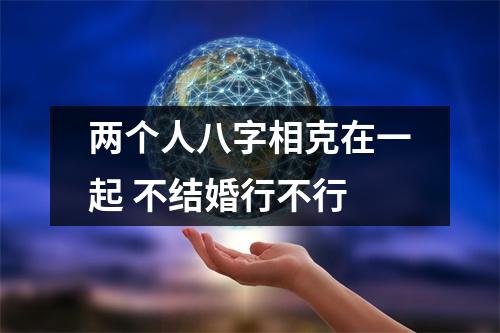<h3>两个人八字相克在一起不结婚行不行