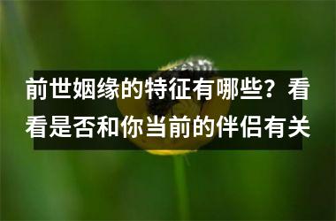 前世姻缘的特征有哪些？看看是否和你当前的伴侣有关