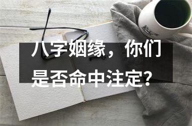 <h3>八字姻缘，你们是否命中注定？