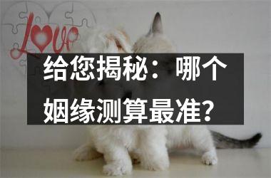 <h3>给您揭秘：哪个姻缘测算准？