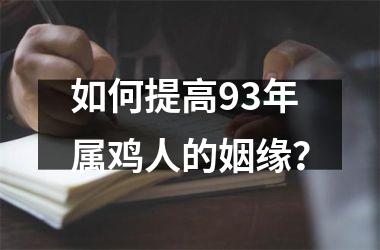 <h3>如何提高93年属鸡人的姻缘？