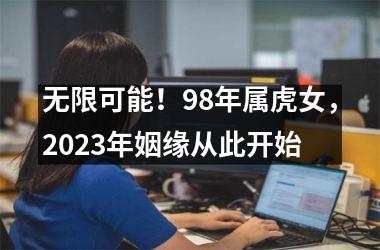 <h3>无限可能！98年属虎女，2025年姻缘从此开始