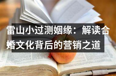 雷山小过测姻缘：解读合婚文化背后的营销之道