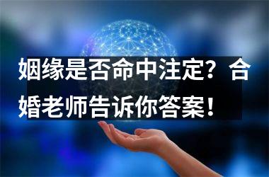 姻缘是否命中注定？合婚老师告诉你答案！