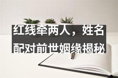 <h3>红线牵两人，姓名配对前世姻缘揭秘