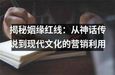 揭秘姻缘红线：从神话传说到现代文化的营销利用