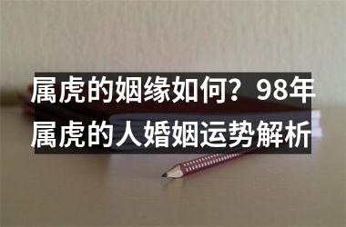 属虎的姻缘如何？98年属虎的人婚姻运势解析