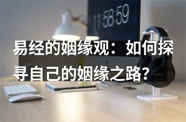 易经的姻缘观：如何探寻自己的姻缘之路？