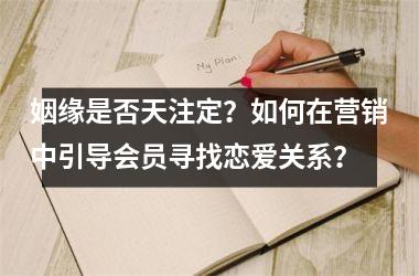 姻缘是否天注定？如何在营销中引导会员寻找恋爱关系？