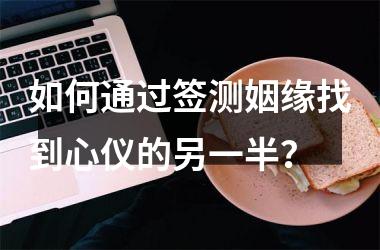 如何通过签测姻缘找到心仪的另一半？