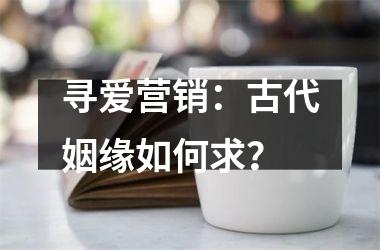 寻爱营销：古代姻缘如何求？