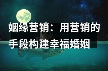 姻缘营销：用营销的手段构建幸福婚姻