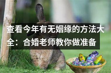 <h3>查看今年有无姻缘的方法大全：合婚老师教你做准备