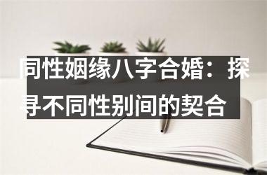 <h3>同性姻缘八字合婚：探寻不同性别间的契合