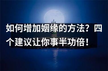 <h3>如何增加姻缘的方法？四个建议让你事半功倍！