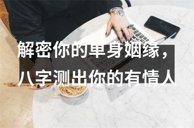 解密你的单身姻缘，八字测出你的有情人